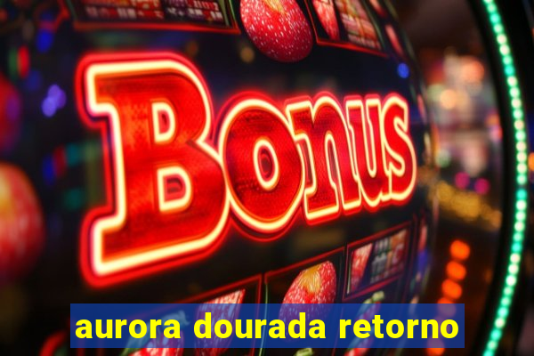 aurora dourada retorno